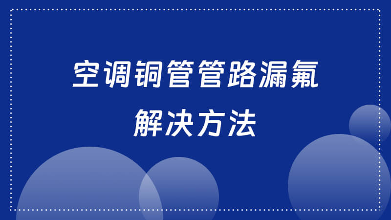 空调铜管管路漏氟解决方法